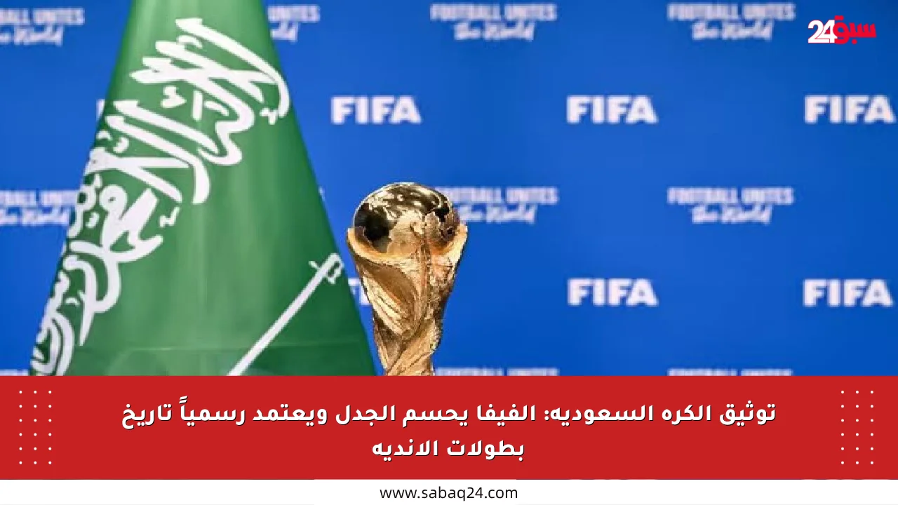 توثيق الكرة السعودية: الفيفا يحسم الجدل ويعتمد رسمياً تاريخ بطولات الأندية